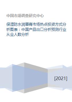保湿防水润唇膏市场热点投资方式分析图表 中国产品出口分析预测行业从业人数分析
